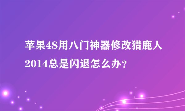 苹果4S用八门神器修改猎鹿人2014总是闪退怎么办？