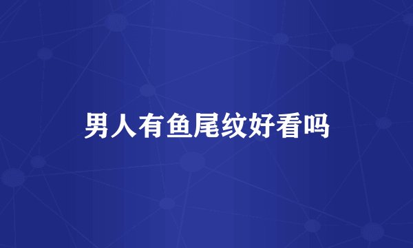 男人有鱼尾纹好看吗