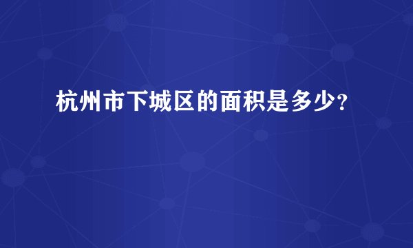 杭州市下城区的面积是多少？