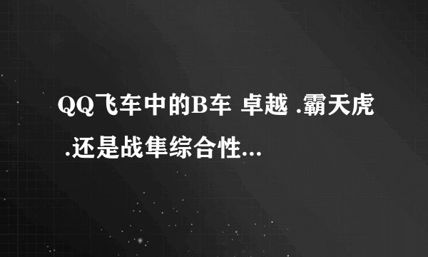 QQ飞车中的B车 卓越 .霸天虎 .还是战隼综合性能好 跪求