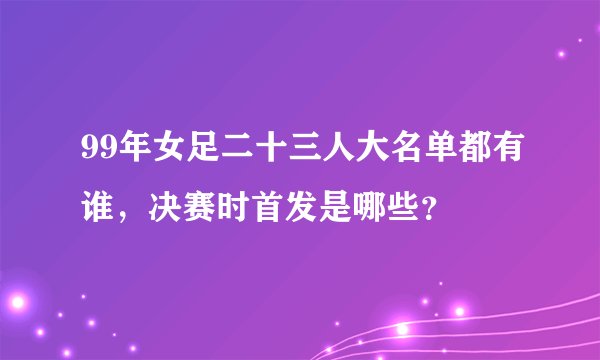 99年女足二十三人大名单都有谁,决赛时首发是哪些?