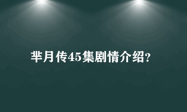 芈月传45集剧情介绍?