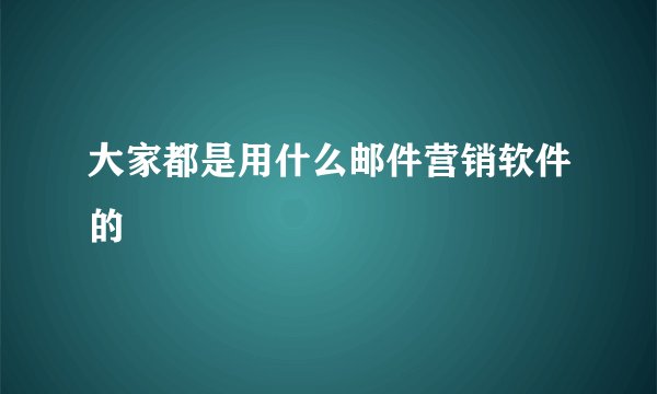 大家都是用什么邮件营销软件的
