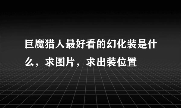 巨魔猎人最好看的幻化装是什么，求图片，求出装位置