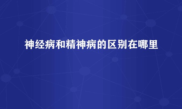 神经病和精神病的区别在哪里
