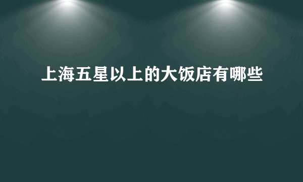 上海五星以上的大饭店有哪些