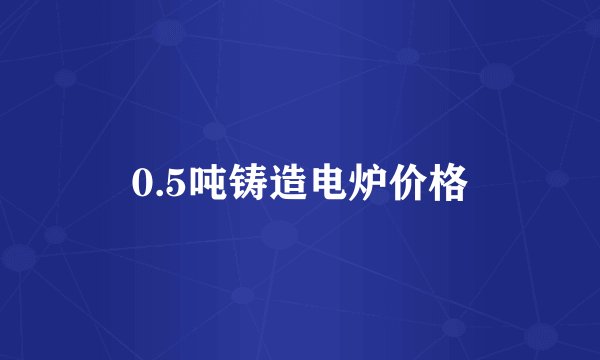 0.5吨铸造电炉价格