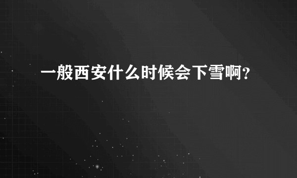 一般西安什么时候会下雪啊？