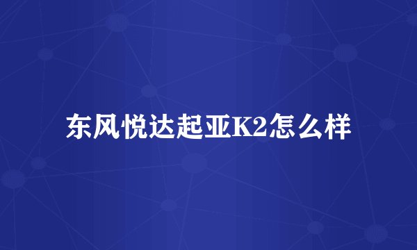东风悦达起亚K2怎么样