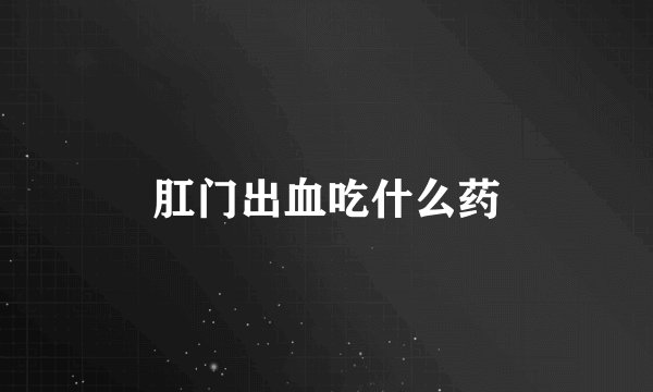 肛门出血吃什么药