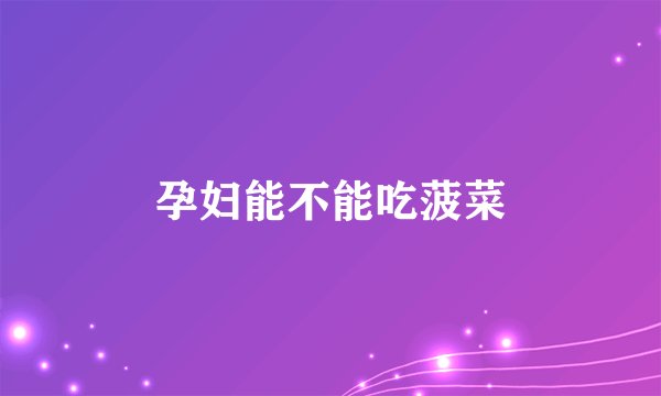 孕妇能不能吃菠菜