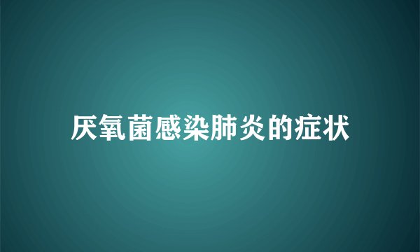 厌氧菌感染肺炎的症状