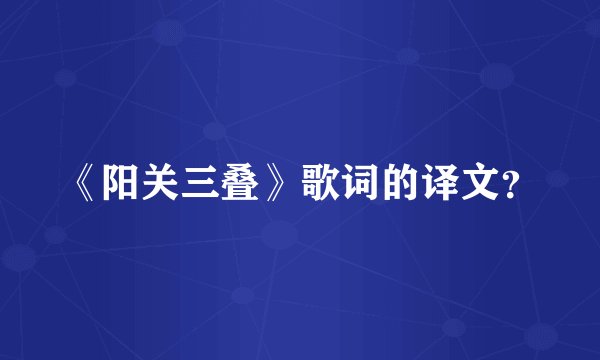 《阳关三叠》歌词的译文?