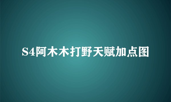 S4阿木木打野天赋加点图