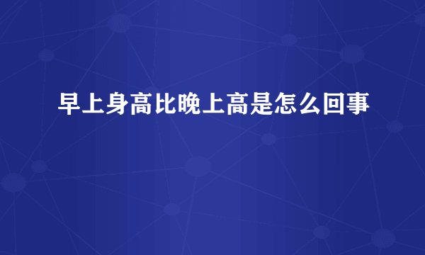 早上身高比晚上高是怎么回事