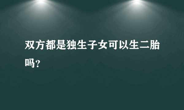 双方都是独生子女可以生二胎吗？