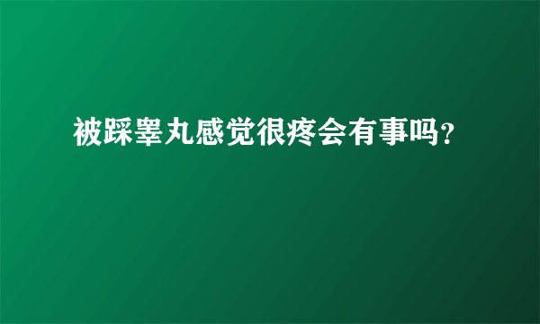 被踩睾丸感觉很疼会有事吗？