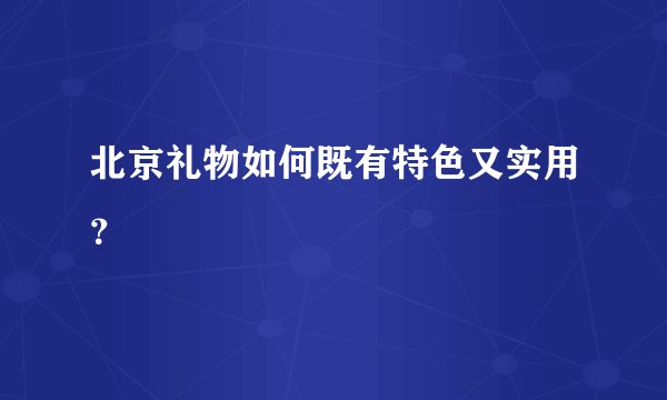 北京礼物如何既有特色又实用？