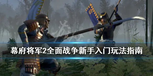 《全面战争幕府将军2》怎么玩?新手入门玩法指南