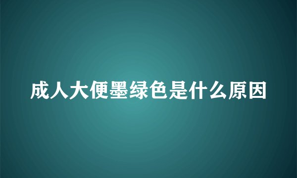 成人大便墨绿色是什么原因