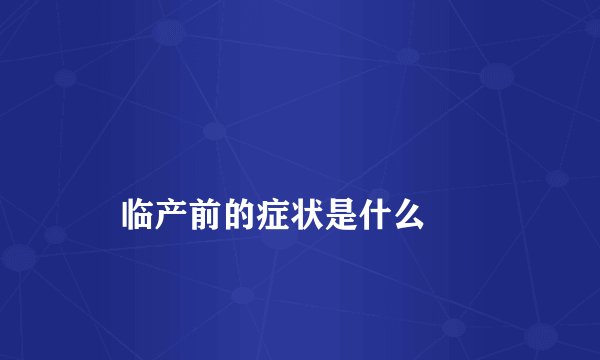 
    临产前的症状是什么
  