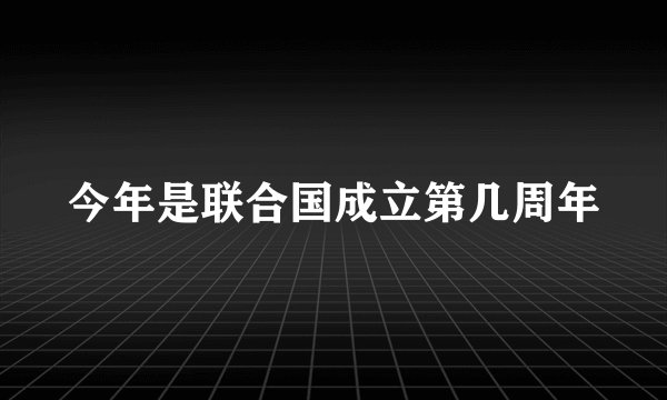 今年是联合国成立第几周年