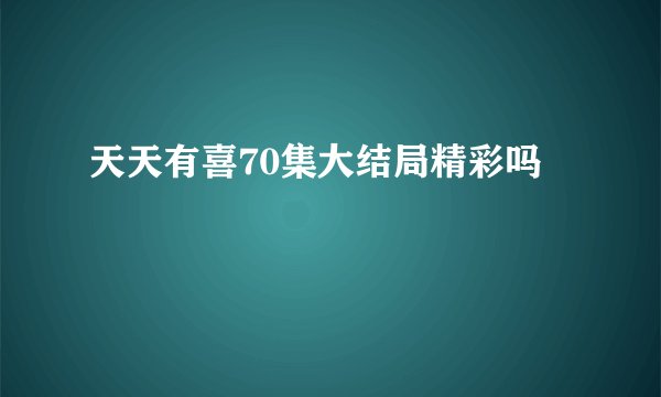 天天有喜70集大结局精彩吗