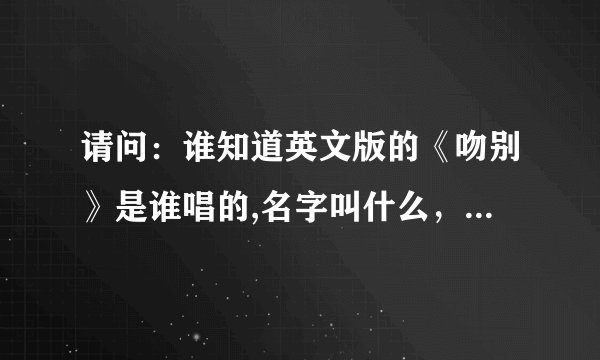 请问:谁知道英文版的《吻别》是谁唱的,名字叫什么,来自哪个国家。