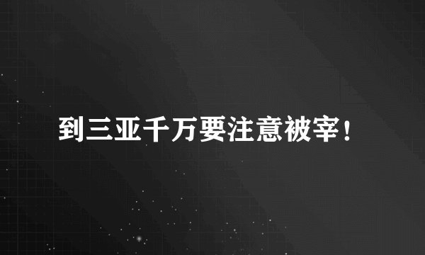 到三亚千万要注意被宰！