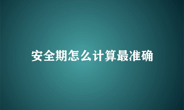 安全期怎么计算最准确