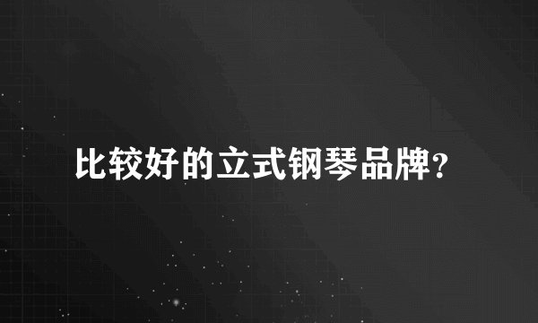 比较好的立式钢琴品牌？