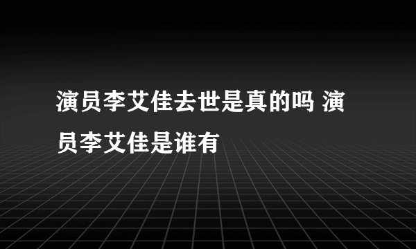 演员李艾佳去世是真的吗 演员李艾佳是谁有