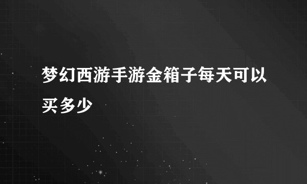 梦幻西游手游金箱子每天可以买多少