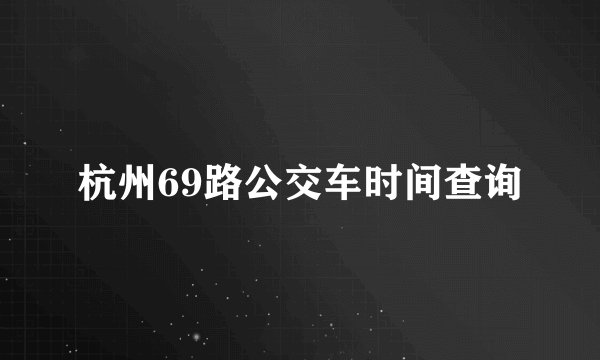 杭州69路公交车时间查询