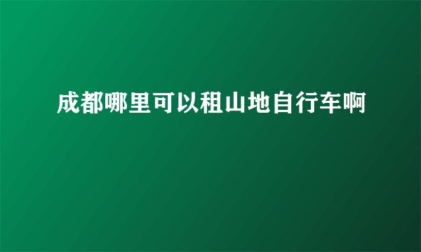 成都哪里可以租山地自行车啊