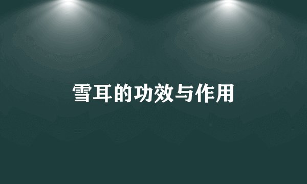 雪耳的功效与作用