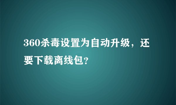 360杀毒设置为自动升级，还要下载离线包？
