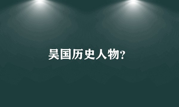 吴国历史人物？
