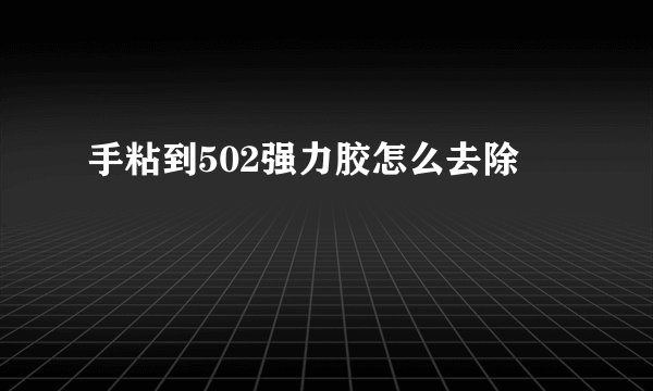 手粘到502强力胶怎么去除
