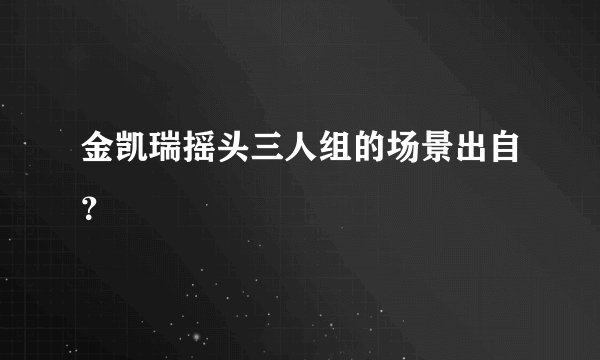 金凯瑞摇头三人组的场景出自?