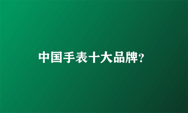 中国手表十大品牌？