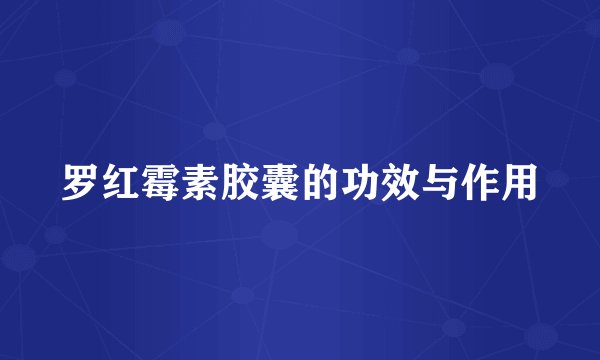 罗红霉素胶囊的功效与作用