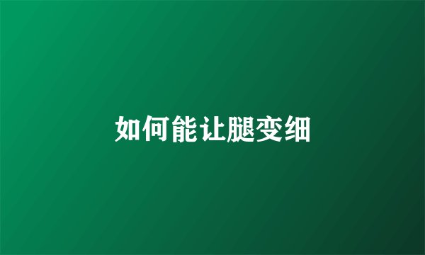 如何能让腿变细