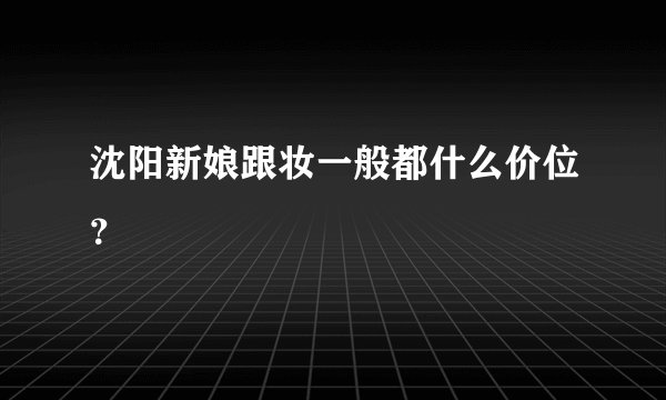 沈阳新娘跟妆一般都什么价位？