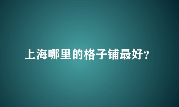 上海哪里的格子铺最好？