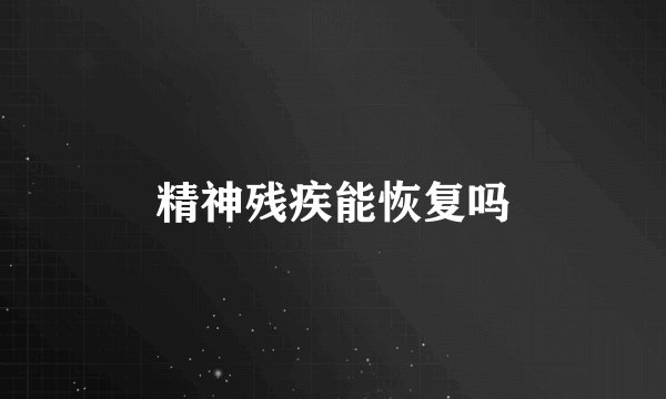精神残疾能恢复吗