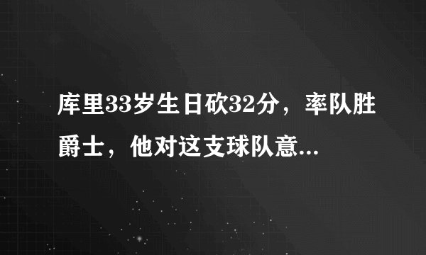 库里33岁生日砍32分，率队胜爵士，他对这支球队意味着什么？