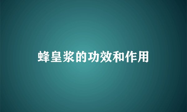 蜂皇浆的功效和作用