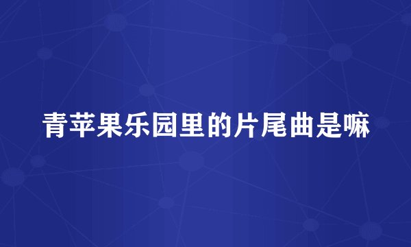 青苹果乐园里的片尾曲是嘛