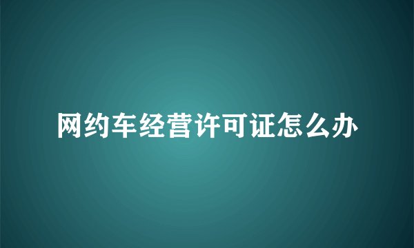 网约车经营许可证怎么办